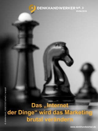 03/06/2016
Das „Internet
der Dinge“ wird das Marketing
brutal verändern
No. 3
www.denkhandwerker.de
©shutterstock_142671313schach/sergign
 