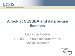 A look at CESSDA and data re-use
licenses
Laurence Horton
GESIS – Leibniz Institute for the
Social Sciences
 