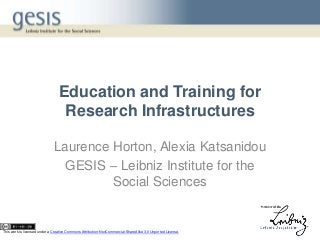 Education and Training for
Research Infrastructures
Laurence Horton, Alexia Katsanidou
GESIS – Leibniz Institute for the
Social Sciences
This work is licensed under a Creative Commons Attribution-NonCommercial-ShareAlike 3.0 Unported License.
 