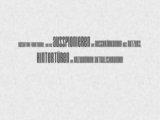 Bösartige Funktionen, wie das 
Ausspionieren und 
Beschränkungen des Nutzers, 
Hintertüren und erzwungene 
Aktualisierungen 
 