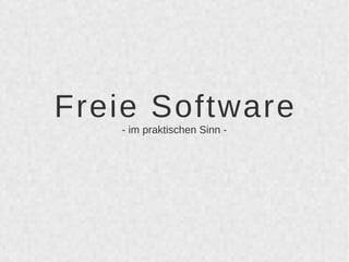 Freie Software 
- im praktischen Sinn - 
 