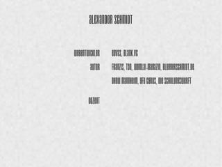 Alexander Schmidt 
Webentwickler 
Autor 
Dozent 
EDVAS, blank.vc 
FRANZIS, T3N, 
Joomla!-Magazin, 
Bloggerschmidt.de 
DHBW Mannheim, 
GFU Cyrus, Die 
Schulungswerft 
 