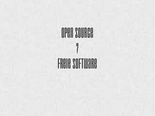 Open Source 
? 
Freie Software 
 