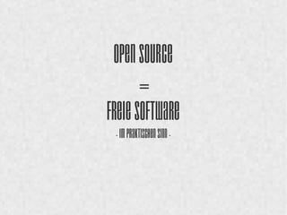 Open Source 
= 
Freie Software 
- im praktischen Sinn - 
 
