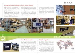 RKB hat ein ständig wachsendes Netz
örtlicher Lager in direkter Zusammenarbeit
mit ihren regionalen Partnern, um Nähe und
schnelle Auslieferung zu garantieren. Natürlich
sind alle Lagerbereich unter kontrollierten
Umweltbedingungen, um eine perfekte
Aufbewahrung der Wälzlager zu garantieren.
Außerdem wird RKBs hochspezialisierte
Verpackung, die eigens dafür geschaffen wurde,
die Wälzlager in ungünstigen Bedingungen
zu schützen, leicht erkannt und garantiert die
Markenidentität auf der ganzen Welt.
Starke Markenidentität
Fortgeschrittene Technologie mit Focus an die Flexibilität
RKB glaubt, dass die Verfügbarkeit ab
Lager eine ausschlaggebende Aufgabe
für die Beständigkeit, die Marktpräsenz
und das Markenbewusstsein eines
Weltklassenherstellers ist.
Die RKB Gruppe hat weltweit eines der
größten Wälzlagervorräte. Mit über 6.000
Teilenummern von kleinen bis extragroßen
Maßen spiegelt das aktuelle Lager die
langjährige Erfahrung und internationale
Berufung von RKB dar, Kunden weltweit in
einer Vielfalt von Branchen zu unterstützen.
NatürlichistnebeneinemgutgefülltenLagerin
Bezug auf Wälzlagervielfalt und Verfügbarkeit
eine strenge Logistikorganisation absolut
notwendig, um den internationalen Markt
wirksam zu bedienen.
Aus diesem Grund laufen alle RKB Lager
auf der Welt auf einem ﬁrmeneigenen
Softwaresystem (ASSM - Active Stock System
Management), das die Vorbereitungszeit
optimiert und die Ausfallzeit der Maschine
des Kunden drastisch senkt.
Globales Logistiknetz
SERVICE
Die RKB Group stützt sich weltweit auf eine
Reihe moderner logistischer Knotenpunkte in
den strategischen Gebieten:
• zentraler Knotenpunkt Schweiz: 15.000 m2 für
die Lieferung von Wälzlagern nach Übersee
• Knotenpunkt Italien: 14.000 m2 für die
Lieferung von Wälzlagern in Länder der
Europäischen Gemeinschaft und in die Türkei
• Knotenpunkt Rumänien: 2.500 m2 für die
Lieferung von Wälzlagern nach Osteuropa
• KnotenpunktIndien:2.000 m2fürdieLieferung
von Wälzlagern auf den indischen Markt
ENGINEERING & ASSISTENZ
SPEZIALPROJEKTE
BEDARFSORIENTIERT
Schließlich beinhaltet RKBs Lagerstrategie
das 'JIT Bundle', das eine spezielle Form des
Lagerprogramms für die Inhouse-Lieferung
unterstützt, um die ﬁnanzielle Position
des Kunden leichter zu notieren und die
Verfügbarkeit von erforderlichen Ersatzteilen,
basierend auf einem partnerschaftlichen
Ansatz, zu garantieren.
 