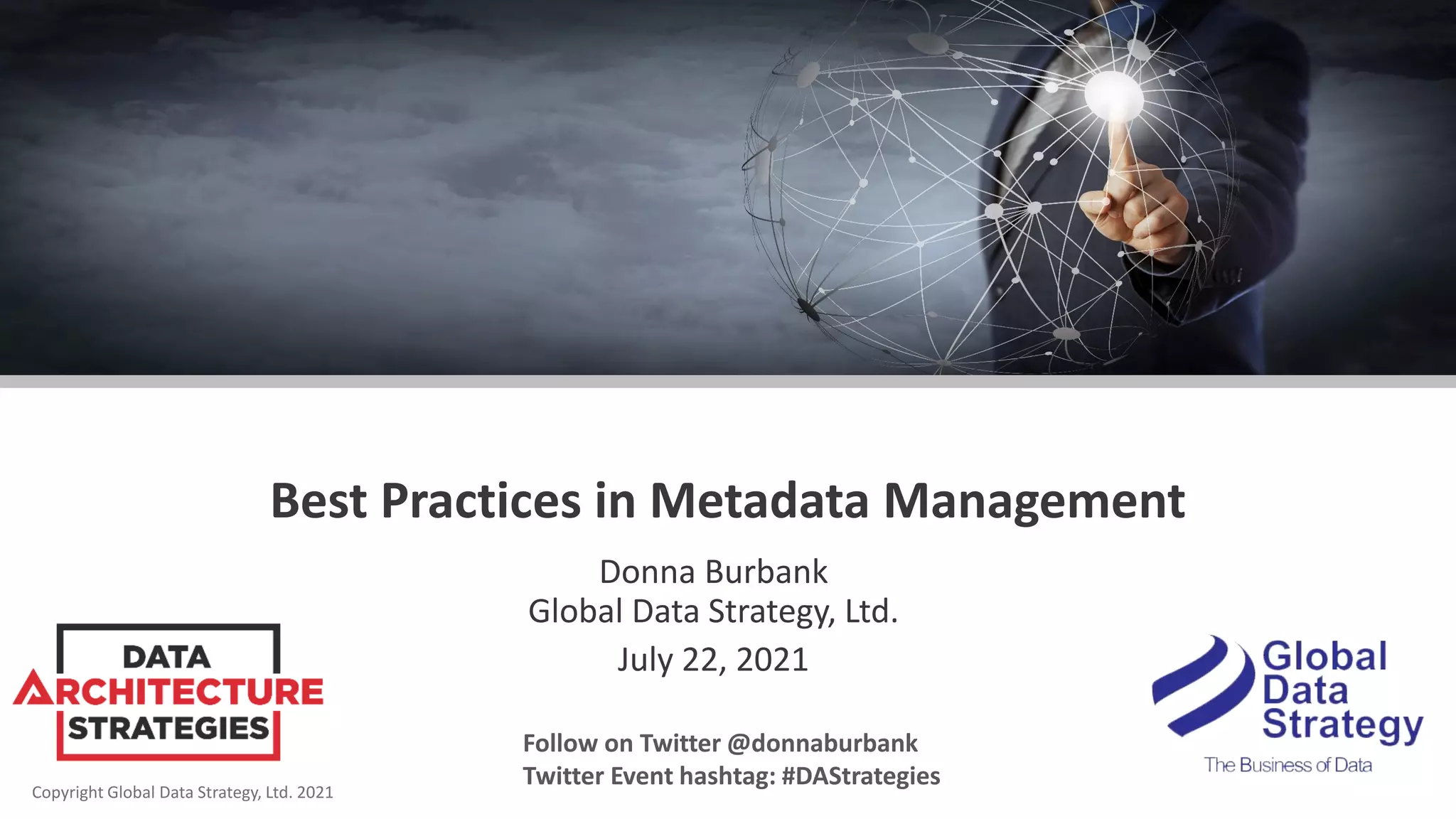Copyright Global Data Strategy, Ltd. 2021
Best Practices in Metadata Management
Donna Burbank
Global Data Strategy, Ltd.
July 22, 2021
Follow on Twitter @donnaburbank
Twitter Event hashtag: #DAStrategies
 