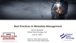 Copyright Global Data Strategy, Ltd. 2021
Best Practices in Metadata Management
Donna Burbank
Global Data Strategy, Ltd.
July 22, 2021
Follow on Twitter @donnaburbank
Twitter Event hashtag: #DAStrategies
 