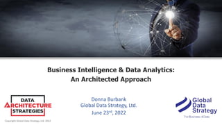 Copyright Global Data Strategy, Ltd. 2022
Business Intelligence & Data Analytics:
An Architected Approach
Donna Burbank
Global Data Strategy, Ltd.
June 23rd, 2022
 
