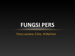 Fanny Lesmana, S.Sos., M.Med.Kom
FUNGSI PERS
 