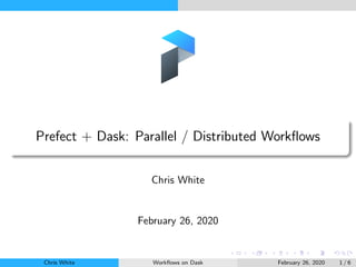 Prefect + Dask: Parallel / Distributed Workﬂows
Chris White
February 26, 2020
Chris White Workﬂows on Dask February 26, 2020 1 / 6
 