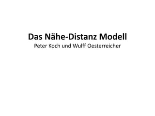 Das Nähe-Distanz Modell
 Peter Koch und Wulff Oesterreicher
 