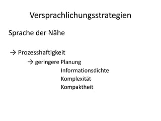 Versprachlichungsstrategien
Sprache der Nähe

→ Prozesshaftigkeit
      → geringere Planung
                 Informationsdichte
                 Komplexität
                 Kompaktheit
 
