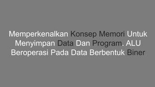 Memperkenalkan Konsep Memori Untuk
Menyimpan Data Dan Program. ALU
Beroperasi Pada Data Berbentuk Biner
 