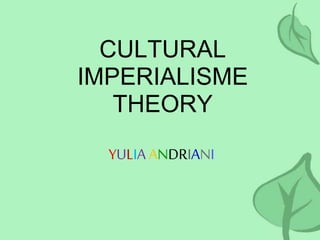 CULTURAL 
IMPERIALISME 
THEORY 
YULIA ANDRIANI 
 