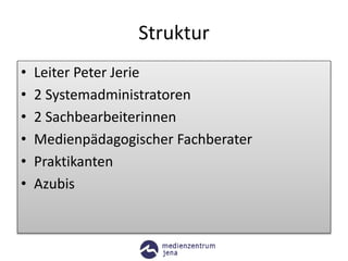 Struktur
• Leiter Peter Jerie
• 2 Systemadministratoren
• 2 Sachbearbeiterinnen
• Medienpädagogischer Fachberater
• Praktikanten
• Azubis
 