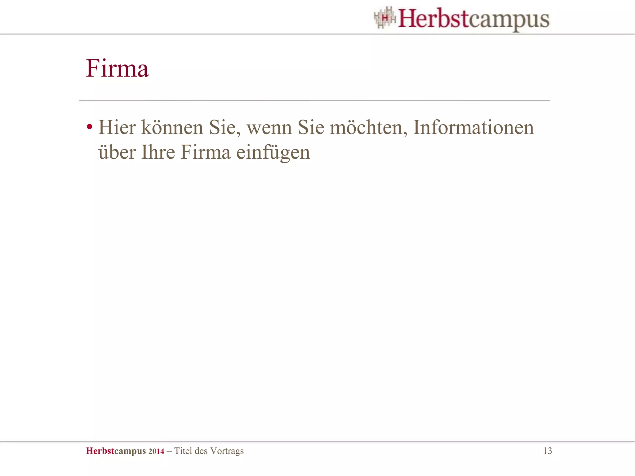 Herbstcampus 2014 – Titel des Vortrags 13
Firma
• Hier können Sie, wenn Sie möchten, Informationen
über Ihre Firma einfügen
 
