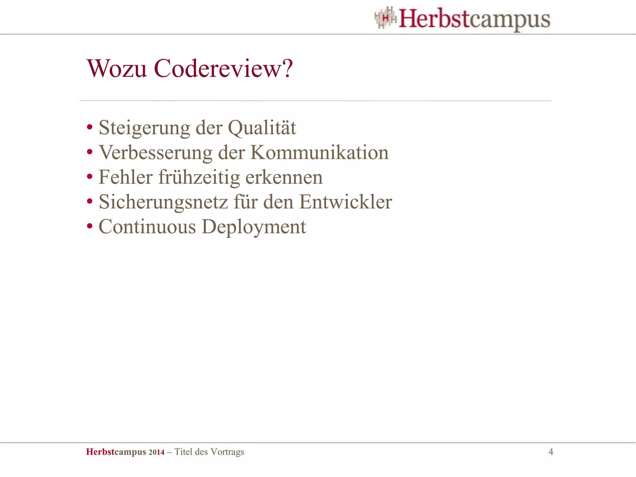 Herbstcampus 2014 – Titel des Vortrags 4
Wozu Codereview?
• Steigerung der Qualität
• Verbesserung der Kommunikation
• Fehler frühzeitig erkennen
• Sicherungsnetz für den Entwickler
• Continuous Deployment
 