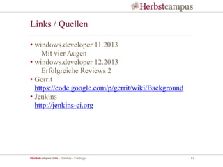 Herbstcampus 2014 – Titel des Vortrags 11
• windows.developer 11.2013
Mit vier Augen
• windows.developer 12.2013
Erfolgreiche Reviews 2
• Gerrit
https://code.google.com/p/gerrit/wiki/Background
• Jenkins
http://jenkins-ci.org
Links / Quellen
 