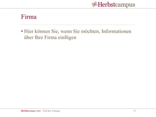 Herbstcampus 2014 – Titel des Vortrags 13
Firma
• Hier können Sie, wenn Sie möchten, Informationen
über Ihre Firma einfügen
 