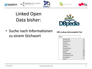 Linked Open
             Data bisher:

• Suche nach Informationen
  zu einem Stichwort




27.04.2012              www.lassoproject.org   6
 