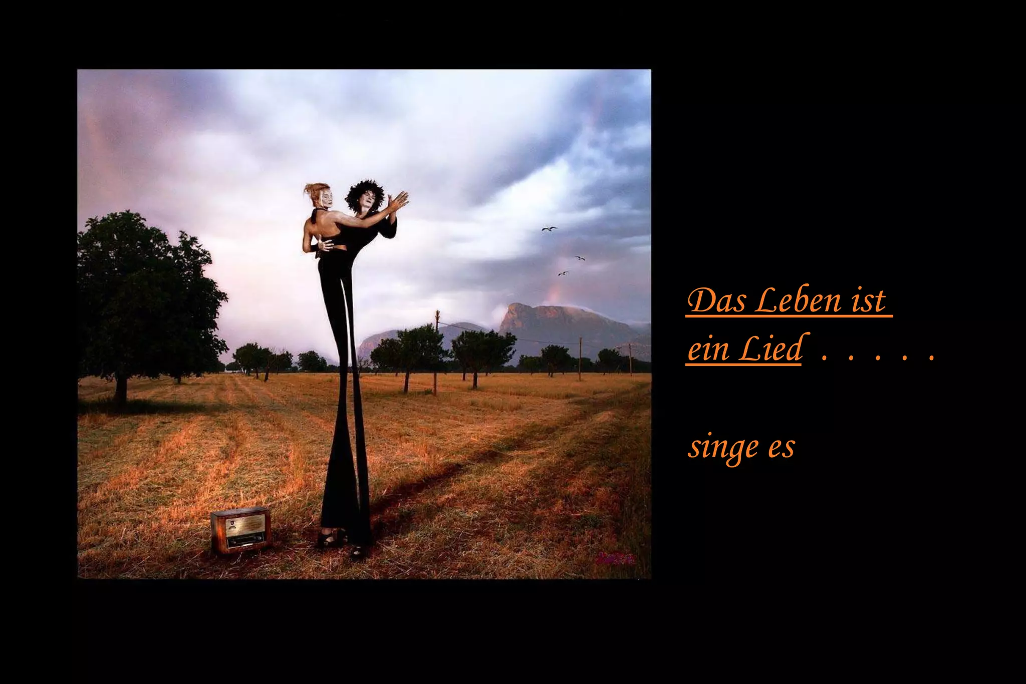 Das Leben ist 
ein Lied . . . . . 
singe es 
 