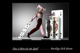 Das Leben ist ein Spiel . . . . . beteilige dich daran 
 