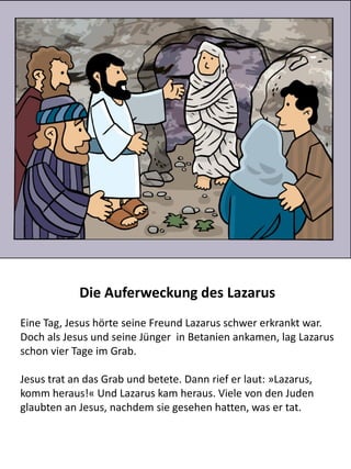 Jesus erzählt von Gottes Liebe und dem Plan der Erlösung
Jesus erklärte Nikodemus was ein Mensch zu tun hatte um
Erlösung und ewiges Leben zu erhalten.
Jesus sagte zu Nikodemus, »Denn Gott hat der Welt seine Liebe
dadurch gezeigt[h], dass er seinen einzigen Sohn für sie hergab,
damit jeder, der an ihn glaubt, das ewige Leben hat und nicht
verloren geht. Gott hat seinen Sohn nicht in die Welt gesandt, um
sie zu verurteilen, sondern um sie durch ihn zu retten. «
 
