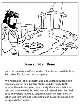 Jesus berichtet einer samaritischen Frau vom „lebendigen
Wasser“
Als Jesus und Seine Jünger durch Samarien wanderten, ruhte sich
Jesus in der Nähe eines Brunnens aus. Dort traf Er auf eine
samaritische Frau und sprach zu ihr vom „lebendigen Wasser“.
Sagte Jesus zu ihr: »Jeder, Wer von dem Wasser trinkt, das ich
ihm geben werde, wird niemals mehr durstig sein. Das Wasser,
das ich ihm gebe, wird in ihm zu einer Quelle werden, die
unaufhörlich fließt, bis ins ewige Leben.«
Die Frau ließ ihren Wasserkrug stehen und ging in den Ort zurück
Menschen von Jesus zu erzählen. Da machten sich die Leute aus
dem Ort auf den Weg zu Jesus und glaubten noch viel mehr
Menschen an ihn.
 