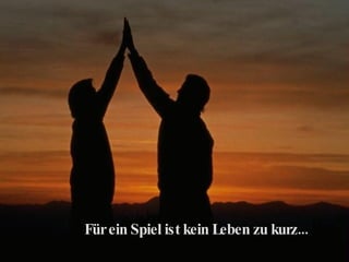 Für ein Spiel ist kein Leben zu kurz... 