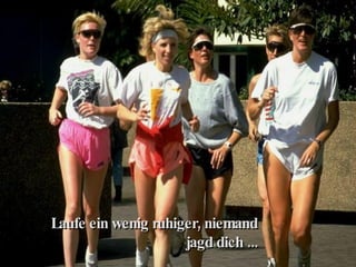 Laufe ein wenig ruhiger, niemand jagd dich ... 