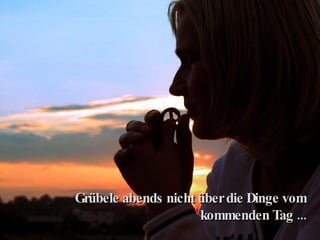 Grübele abends nicht über die Dinge vom kommenden Tag ... 