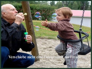 Verschiebe nicht eine Gelegenheit zur Freude auf später... 