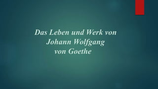 Das Leben und Werk von
Johann Wolfgang
von Goethe
 