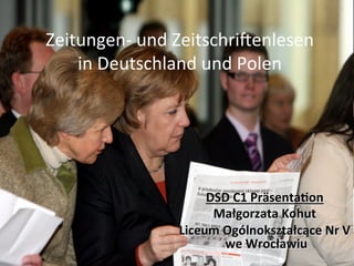 Zeitungen-­‐	
  und	
  Zeitschri/enlesen	
  	
  
in	
  Deutschland	
  und	
  Polen	
  
DSD	
  C1	
  Präsenta.on	
  
Małgorzata	
  Kohut	
  
Liceum	
  Ogólnokształcące	
  Nr	
  V	
  
	
  we	
  Wrocławiu	
  
 