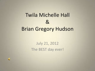 Twila Michelle Hall
          &
Brian Gregory Hudson

     July 21, 2012
   The BEST day ever!
 
