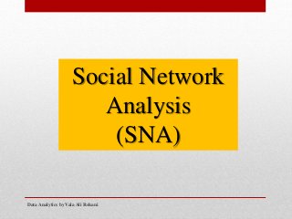 Data Analytics by Vala Ali Rohani
Social Network
Analysis
(SNA)
 