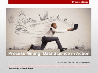 Data Analytics by Vala Ali RohaniData Analytics by Vala Ali Rohani
Process Mining
https://www.coursera.org/course/procmin
 