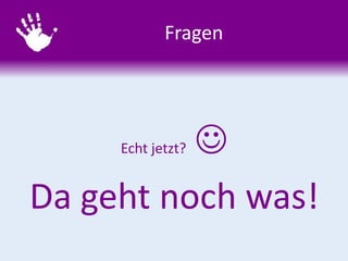 Fragen
Echt jetzt? 
Da geht noch was!
 