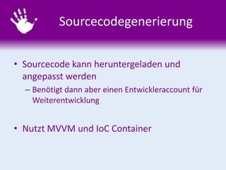 Sourcecodegenerierung
• Sourcecode kann heruntergeladen und
angepasst werden
– Benötigt dann aber einen Entwickleraccount für
Weiterentwicklung
• Nutzt MVVM und IoC Container
 