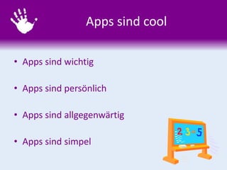 Apps sind cool
• Apps sind wichtig
• Apps sind persönlich
• Apps sind allgegenwärtig
• Apps sind simpel
 