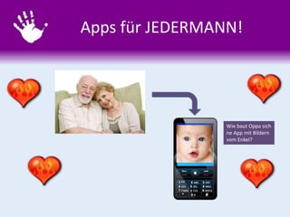 Apps für JEDERMANN!
Wie baut Oppa sich
ne App mit Bildern
vom Enkel?
 