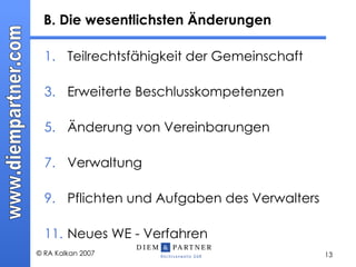 B. Die wesentlichsten Änderungen Teilrechtsfähigkeit der Gemeinschaft Erweiterte Beschlusskompetenzen  Änderung von Vereinbarungen Verwaltung Pflichten und Aufgaben des Verwalters  Neues WE - Verfahren 