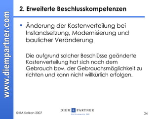 2. Erweiterte Beschlusskompetenzen  Änderung der Kostenverteilung bei Instandsetzung, Modernisierung und baulicher Veränderung  Die aufgrund solcher Beschlüsse geänderte Kostenverteilung hat sich nach dem Gebrauch bzw. der Gebrauchsmöglichkeit zu richten und kann nicht willkürlich erfolgen. 