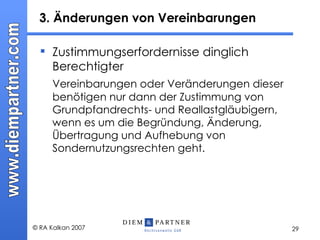 3. Änderungen von Vereinbarungen  Zustimmungserfordernisse dinglich Berechtigter Vereinbarungen oder Veränderungen dieser benötigen nur dann der Zustimmung von Grundpfandrechts- und Reallastgläubigern, wenn es um die Begründung, Änderung, Übertragung und Aufhebung von Sondernutzungsrechten geht.  