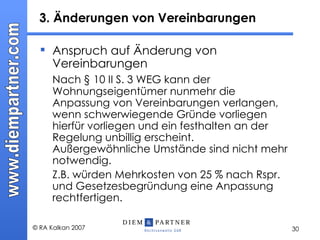 3. Änderungen von Vereinbarungen  Anspruch auf Änderung von Vereinbarungen  Nach § 10 II S. 3 WEG kann der Wohnungseigentümer nunmehr die Anpassung von Vereinbarungen verlangen, wenn schwerwiegende Gründe vorliegen hierfür vorliegen und ein festhalten an der Regelung unbillig erscheint. Außergewöhnliche Umstände sind nicht mehr notwendig.  Z.B. würden Mehrkosten von 25 % nach Rspr. und Gesetzesbegründung eine Anpassung rechtfertigen. 