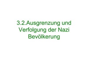 3.2.Ausgrenzung und
Verfolgung der Nazi
Bevölkerung
 