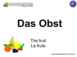 Das Obst
The fruit
La fruta
www.sprachzentrum.com.ar
 