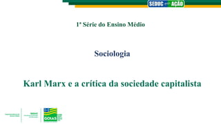 1ª Série do Ensino Médio
Sociologia
Karl Marx e a crítica da sociedade capitalista
 