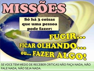 SE VOCE TEM MEDO DE RECEBER CRITICAS NÃO FAÇA NADA, NÃO FALE NADA, NÃO SEJA NADA.