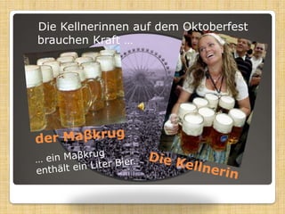 Die KellnerinnenaufdemOktoberfestbrauchenKraft …der Maβkrug… einMaβkrugenthälteinLiterBier.Die Kellnerin